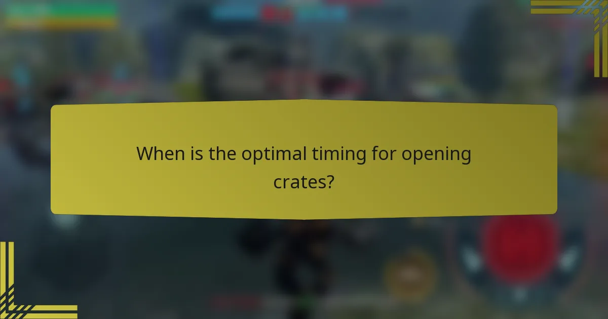 When is the optimal timing for opening crates?
